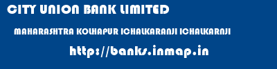 CITY UNION BANK LIMITED  MAHARASHTRA KOLHAPUR ICHALKARANJI ICHALKARNJI  banks information 